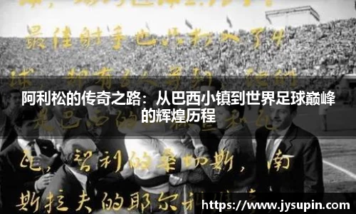 阿利松的传奇之路：从巴西小镇到世界足球巅峰的辉煌历程