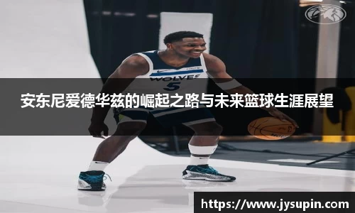 安东尼爱德华兹的崛起之路与未来篮球生涯展望